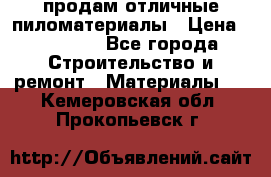 продам отличные пиломатериалы › Цена ­ 40 000 - Все города Строительство и ремонт » Материалы   . Кемеровская обл.,Прокопьевск г.